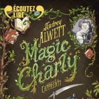 « Magic Charly – L’apprenti » d’Audrey Alwett, lu par Guillaume Marquet