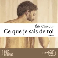 « Ce que je sais de toi » d’Eric Chacour, lu par Loïc Renard