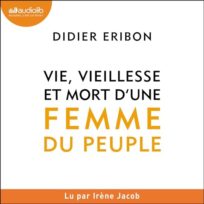« Vie, vieillesse et mort d’une femme du peuple » de Didier Eribon, lu par Irène Jacob